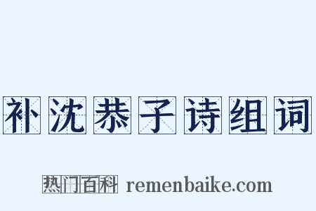 补沈恭子诗组词是什么意思的图片